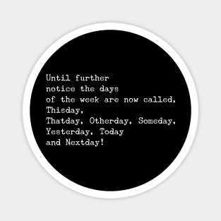 Quarantined Funny Stay Home Quote "Until further notice the days of the week are now called, Thisday, Thatday, Otherday, Someday, Yesterday, Today and Nextday" Magnet